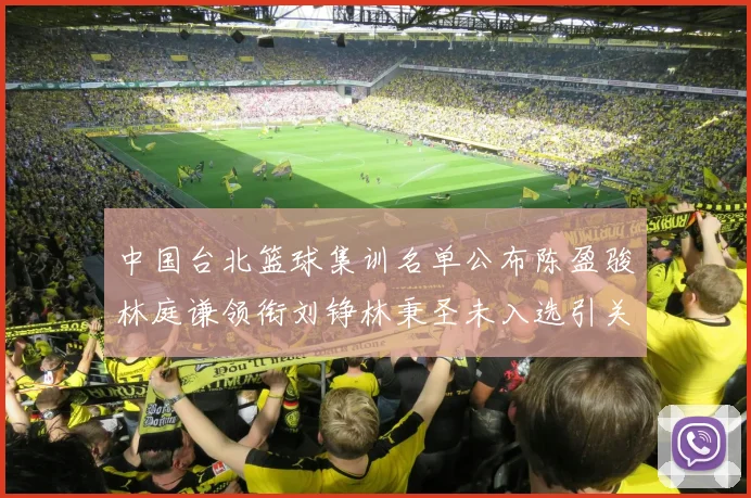 中国台北篮球集训名单公布陈盈骏林庭谦领衔刘铮林秉圣未入选引关注