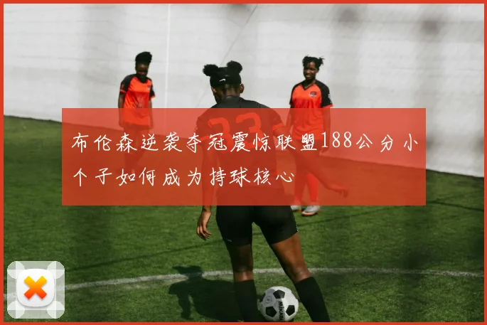 布伦森逆袭夺冠震惊联盟188公分小个子如何成为持球核心