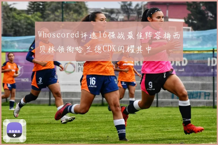 Whoscored评选16强战最佳阵容梅西贝林领衔哈兰德CDK闪耀其中