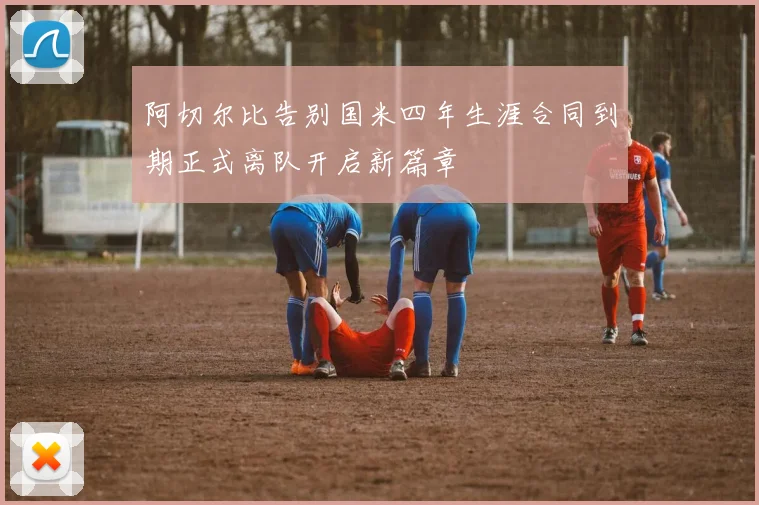 阿切尔比告别国米四年生涯合同到期正式离队开启新篇章