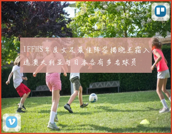 IFFHS年度女足最佳阵容揭晓王霜入选澳大利亚与日本各有多名球员