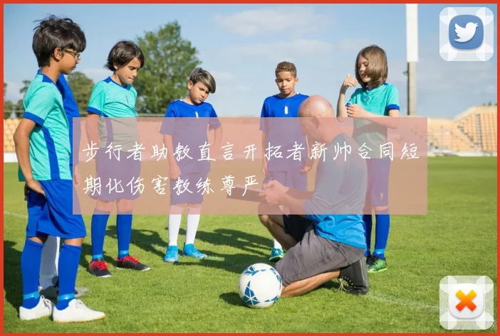 步行者助教直言开拓者新帅合同短期化伤害教练尊严