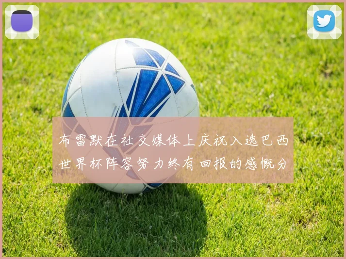 布雷默在社交媒体上庆祝入选巴西世界杯阵容努力终有回报的感慨分享