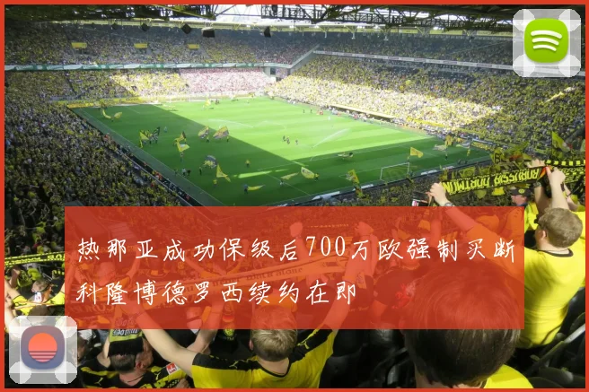 热那亚成功保级后700万欧强制买断科隆博德罗西续约在即