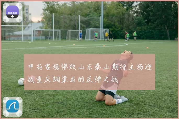 申花客场惨败山东泰山期待主场迎战重庆铜梁龙的反弹之战