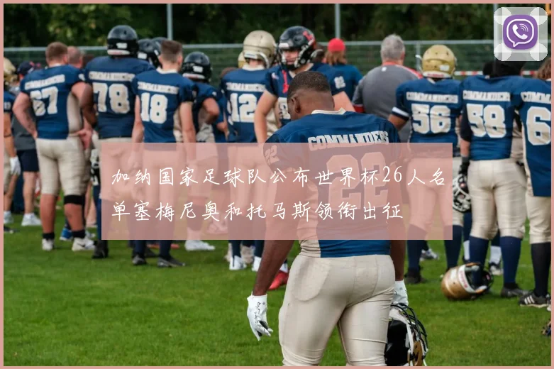 加纳国家足球队公布世界杯26人名单塞梅尼奥和托马斯领衔出征