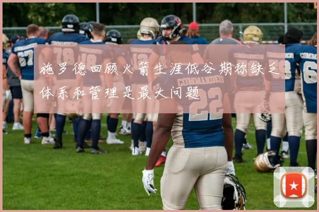 施罗德回顾火箭生涯低谷期称缺乏体系和管理是最大问题